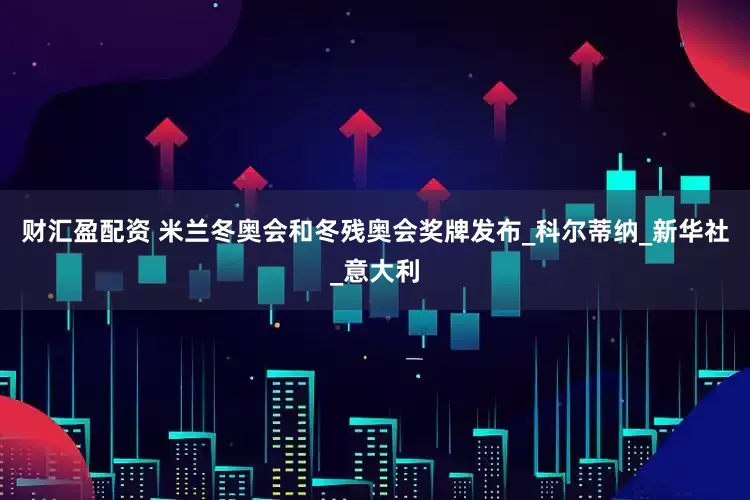 财汇盈配资 米兰冬奥会和冬残奥会奖牌发布_科尔蒂纳_新华社_意大利