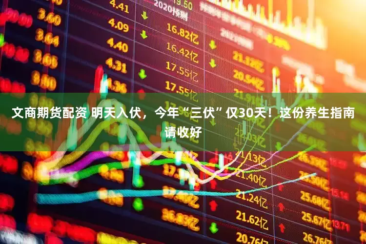 文商期货配资 明天入伏，今年“三伏”仅30天！这份养生指南请收好