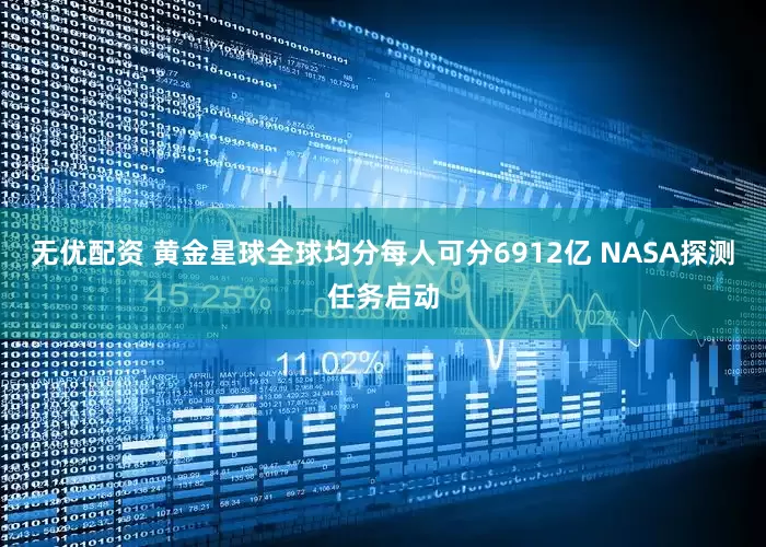 无优配资 黄金星球全球均分每人可分6912亿 NASA探测任务启动