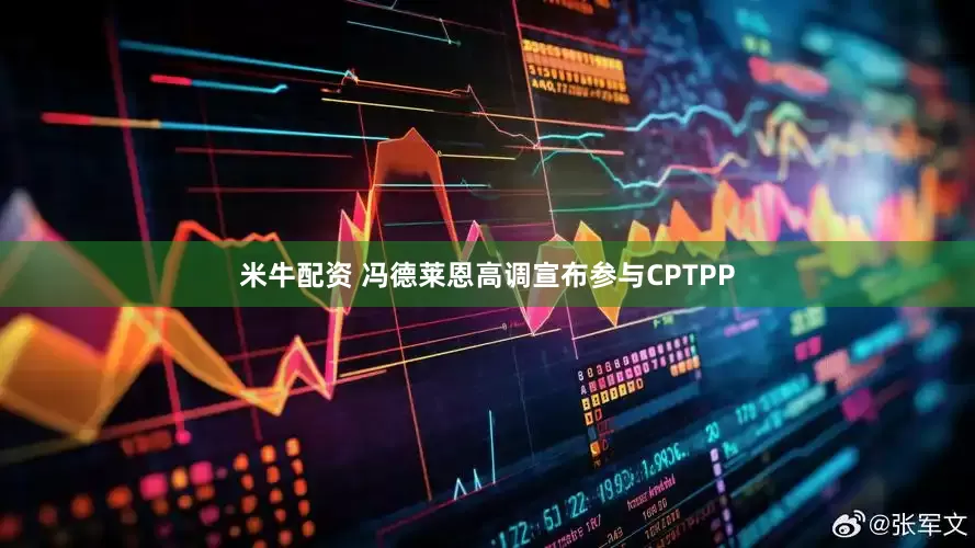 米牛配资 冯德莱恩高调宣布参与CPTPP