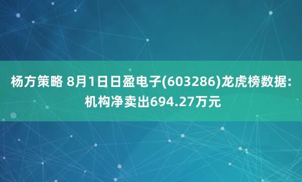 杨方策略 8月1日日盈电子(603286)龙虎榜数据: 机构净卖出694.27万元