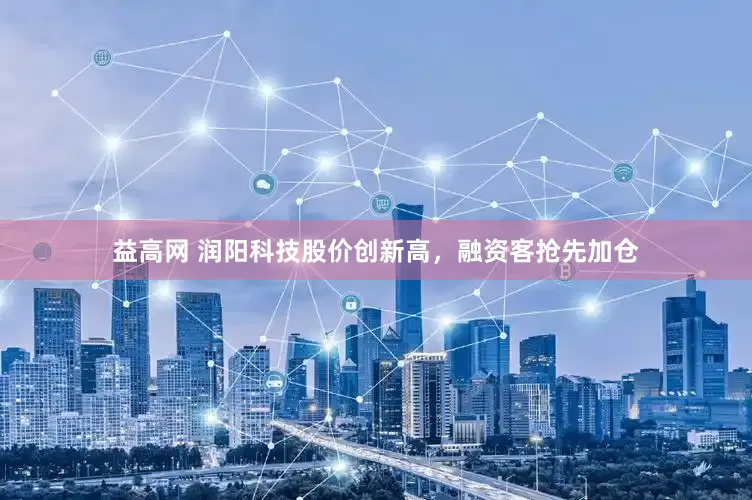 益高网 润阳科技股价创新高，融资客抢先加仓
