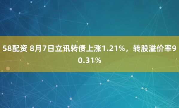 58配资 8月7日立讯转债上涨1.21%，转股溢价率90.31%