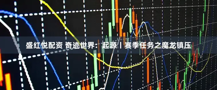 盛红悦配资 奇迹世界：起源丨赛季任务之魔龙镇压