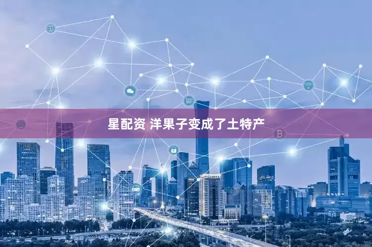 星配资 洋果子变成了土特产