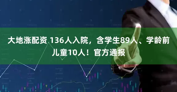 大地涨配资 136人入院，含学生89人、学龄前儿童10人！官方通报