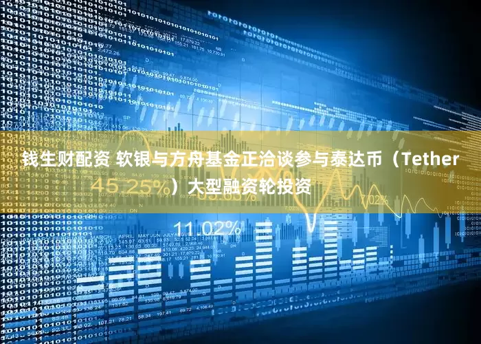 钱生财配资 软银与方舟基金正洽谈参与泰达币（Tether）大型融资轮投资