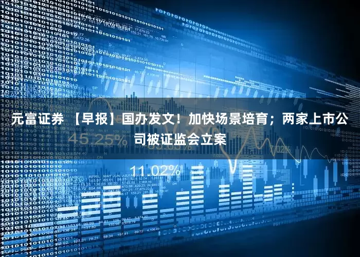 元富证券 【早报】国办发文！加快场景培育；两家上市公司被证监会立案