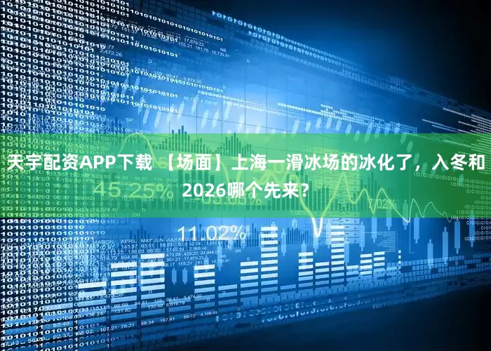 天宇配资APP下载 【场面】上海一滑冰场的冰化了，入冬和2026哪个先来？
