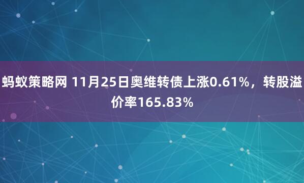 蚂蚁策略网 11月25日奥维转债上涨0.61%，转股溢价率165.83%