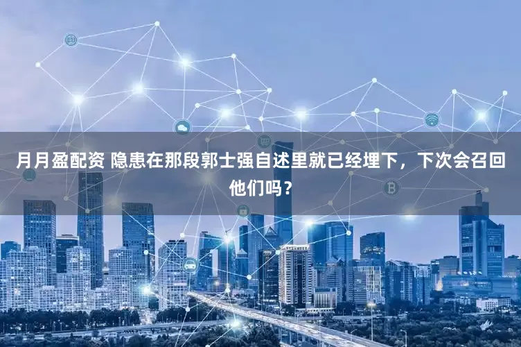 月月盈配资 隐患在那段郭士强自述里就已经埋下,下次会召回他们吗?